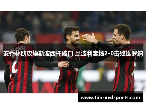 安乔林助攻埃斯波西托破门 恩波利客场2-0击败维罗纳 安乔林助攻埃斯波西托破门 恩波利客场2-0击败维罗纳