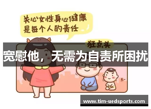 宽慰他,无需为自责所困扰 宽慰他,无需为自责所困扰