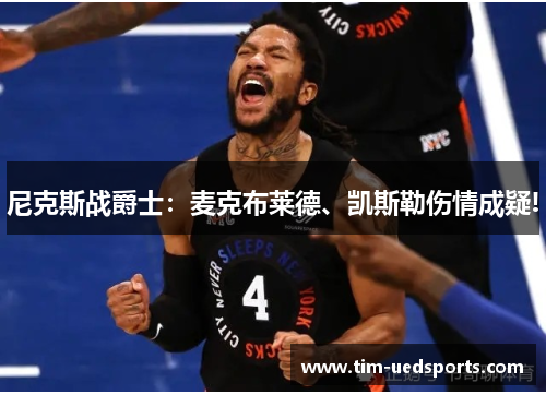 尼克斯战爵士:麦克布莱德、凯斯勒伤情成疑! 尼克斯战爵士:麦克布莱德、凯斯勒伤情成疑!