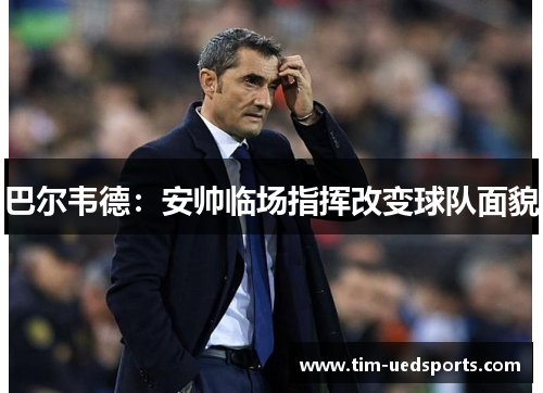 巴尔韦德:安帅临场指挥改变球队面貌 巴尔韦德:安帅临场指挥改变球队面貌