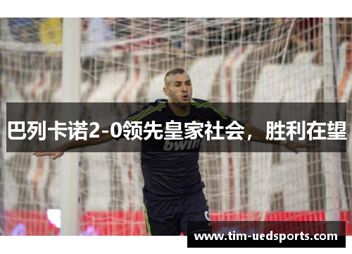 巴列卡诺2-0领先皇家社会,胜利在望 巴列卡诺2-0领先皇家社会,胜利在望