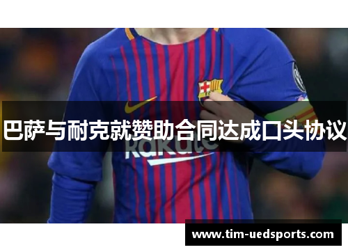 巴萨与耐克就赞助合同达成口头协议 巴萨与耐克就赞助合同达成口头协议