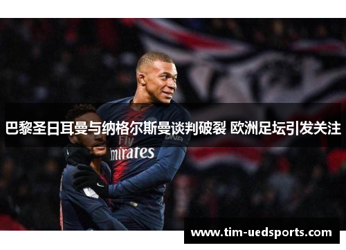 巴黎圣日耳曼与纳格尔斯曼谈判破裂 欧洲足坛引发关注 巴黎圣日耳曼与纳格尔斯曼谈判破裂 欧洲足坛引发关注