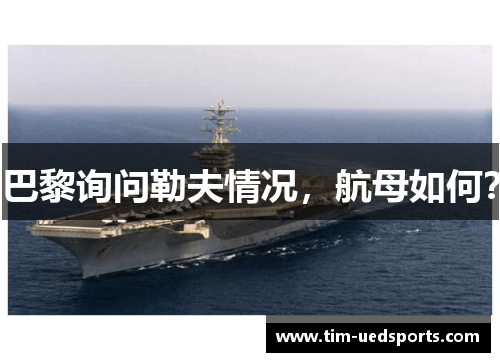 巴黎询问勒夫情况,航母如何? 巴黎询问勒夫情况,航母如何?