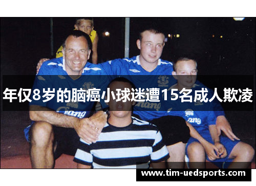 年仅8岁的脑癌小球迷遭15名成人欺凌 年仅8岁的脑癌小球迷遭15名成人欺凌