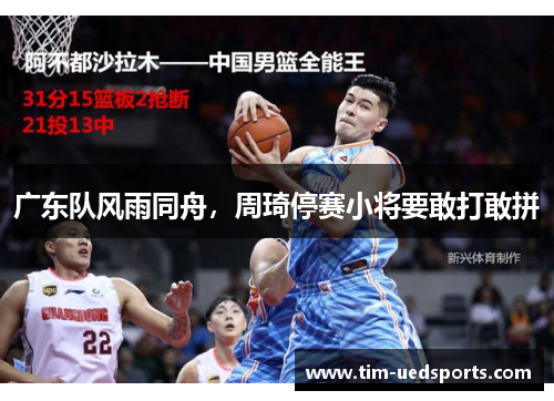 广东队风雨同舟，周琦停赛小将要敢打敢拼