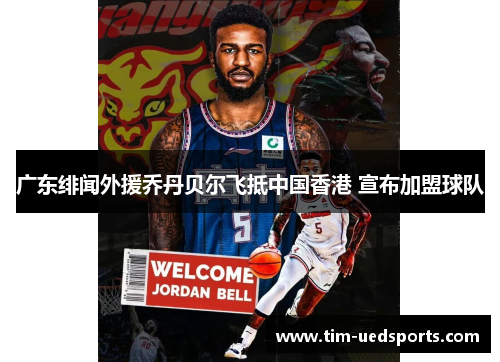 广东绯闻外援乔丹贝尔飞抵中国香港 宣布加盟球队 广东绯闻外援乔丹贝尔飞抵中国香港 宣布加盟球队