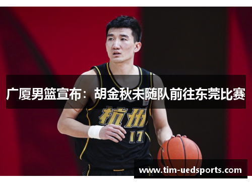 广厦男篮宣布:胡金秋未随队前往东莞比赛 广厦男篮宣布:胡金秋未随队前往东莞比赛