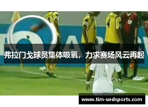 弗拉门戈球员集体吸氧,力求赛场风云再起 弗拉门戈球员集体吸氧,力求赛场风云再起