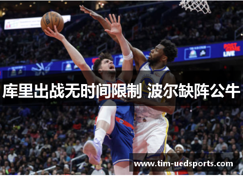 库里出战无时间限制 波尔缺阵公牛 库里出战无时间限制 波尔缺阵公牛