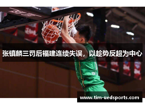 张镇麟三罚后福建连续失误,以趁势反超为中心 张镇麟三罚后福建连续失误,以趁势反超为中心