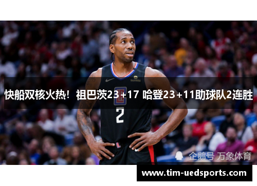 快船双核火热！祖巴茨23+17 哈登23+11助球队2连胜