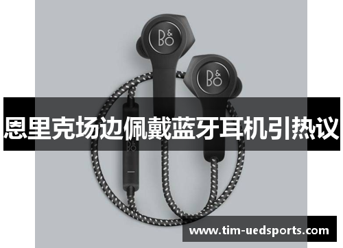 恩里克场边佩戴蓝牙耳机引热议 恩里克场边佩戴蓝牙耳机引热议