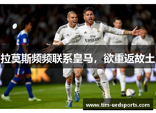 拉莫斯频频联系皇马，欲重返故土