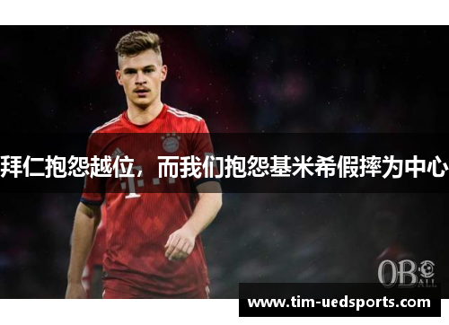 拜仁抱怨越位，而我们抱怨基米希假摔为中心