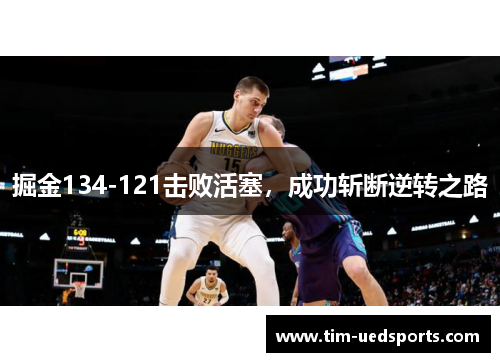 掘金134-121击败活塞，成功斩断逆转之路